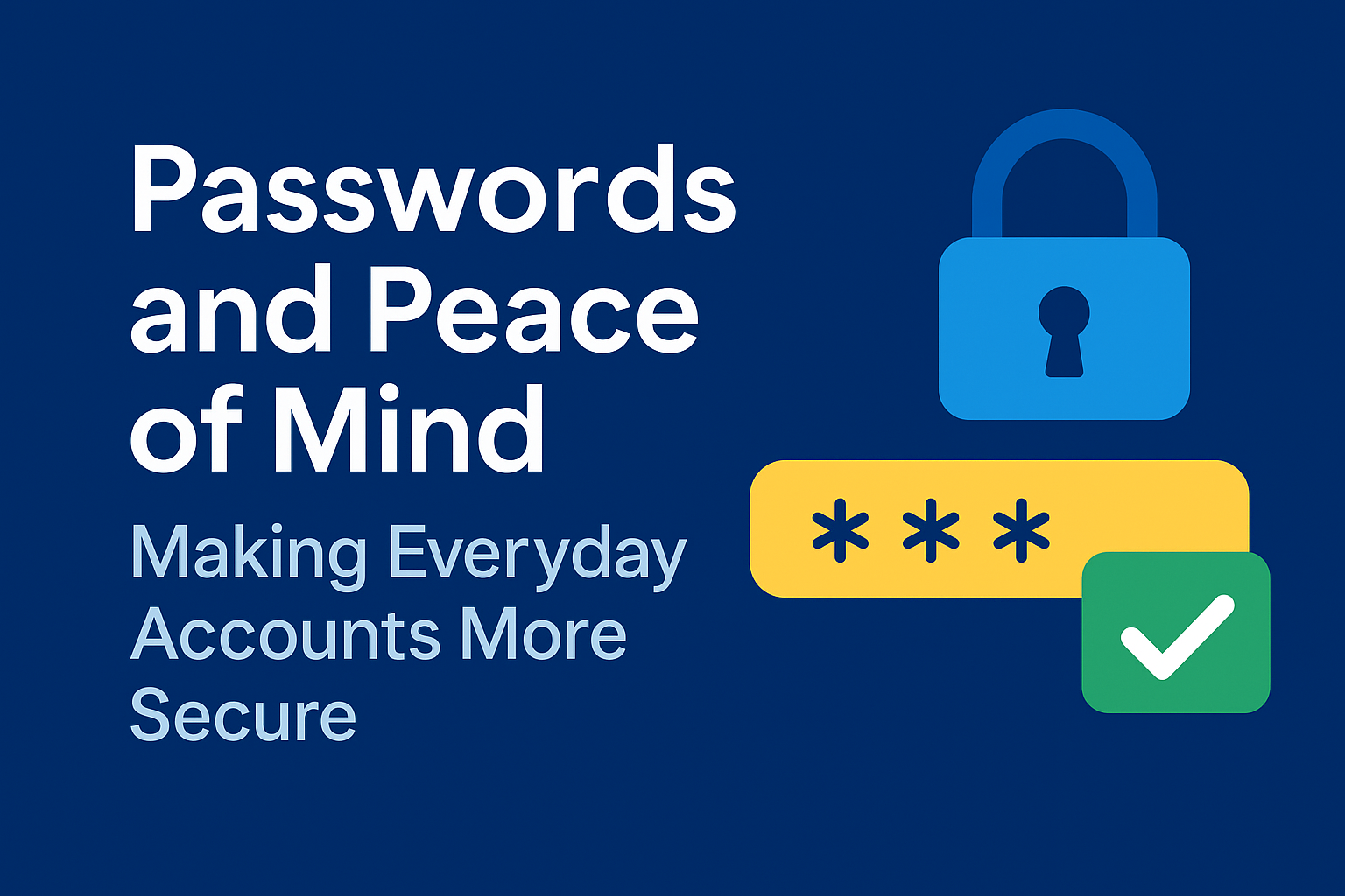 Passwords and Peace of Mind: Making Everyday Accounts More Secure